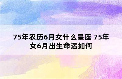 75年农历6月女什么星座 75年女6月出生命运如何